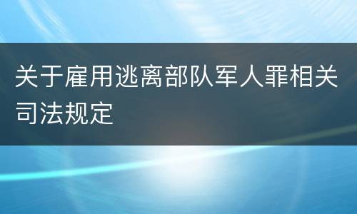 关于雇用逃离部队军人罪相关司法规定