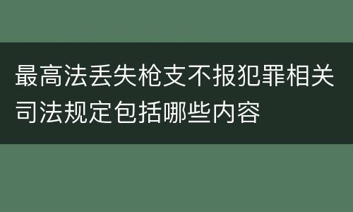 最高法丢失枪支不报犯罪相关司法规定包括哪些内容