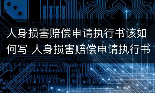 人身损害赔偿申请执行书该如何写 人身损害赔偿申请执行书该如何写呢