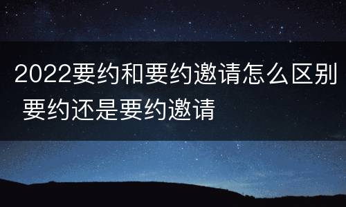 2022要约和要约邀请怎么区别 要约还是要约邀请