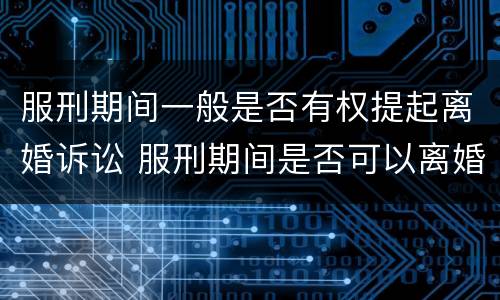 服刑期间一般是否有权提起离婚诉讼 服刑期间是否可以离婚