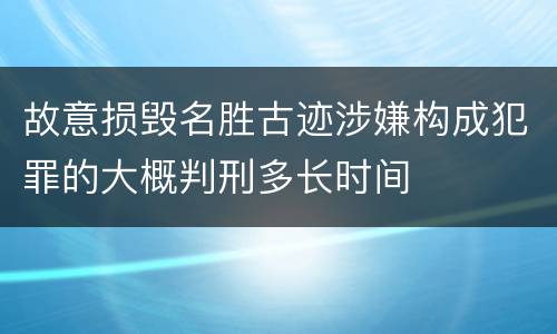 故意损毁名胜古迹涉嫌构成犯罪的大概判刑多长时间