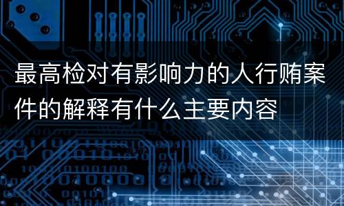 最高检对有影响力的人行贿案件的解释有什么主要内容