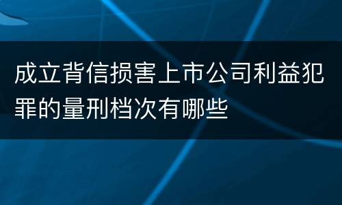 成立背信损害上市公司利益犯罪的量刑档次有哪些