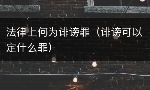 法律上何为诽谤罪（诽谤可以定什么罪）