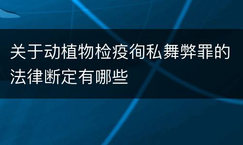 关于动植物检疫徇私舞弊罪的法律断定有哪些
