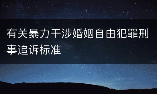 有关暴力干涉婚姻自由犯罪刑事追诉标准