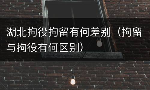 湖北拘役拘留有何差别（拘留与拘役有何区别）