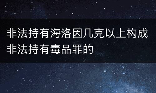 非法持有海洛因几克以上构成非法持有毒品罪的