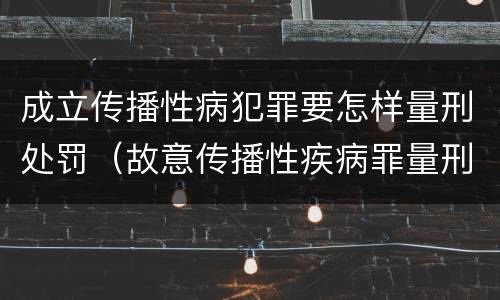 成立传播性病犯罪要怎样量刑处罚（故意传播性疾病罪量刑）