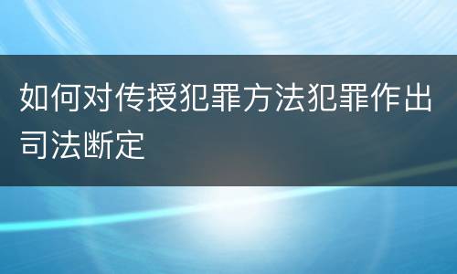 如何对传授犯罪方法犯罪作出司法断定