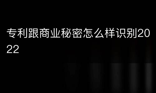 专利跟商业秘密怎么样识别2022