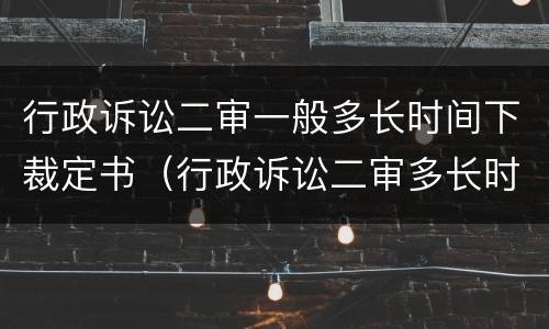 行政诉讼二审一般多长时间下裁定书（行政诉讼二审多长时间审结）