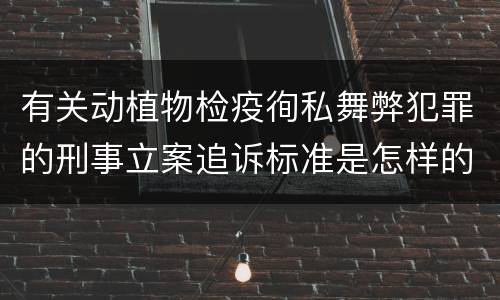 有关动植物检疫徇私舞弊犯罪的刑事立案追诉标准是怎样的