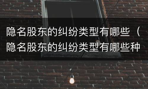 隐名股东的纠纷类型有哪些（隐名股东的纠纷类型有哪些种类）