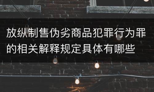 放纵制售伪劣商品犯罪行为罪的相关解释规定具体有哪些