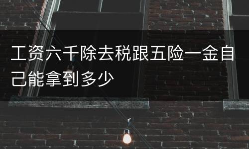 工资六千除去税跟五险一金自己能拿到多少