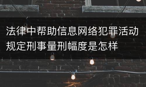 法律中帮助信息网络犯罪活动规定刑事量刑幅度是怎样