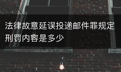 法律故意延误投递邮件罪规定刑罚内容是多少