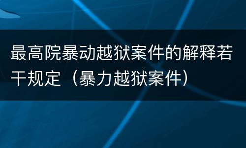 最高院暴动越狱案件的解释若干规定（暴力越狱案件）