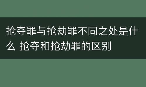 抢夺罪与抢劫罪不同之处是什么 抢夺和抢劫罪的区别