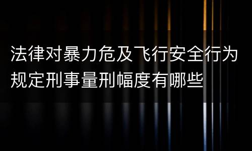 法律对暴力危及飞行安全行为规定刑事量刑幅度有哪些