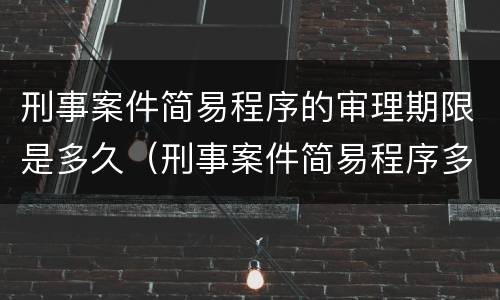 刑事案件简易程序的审理期限是多久（刑事案件简易程序多久宣判）