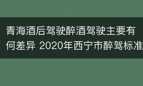 青海酒后驾驶醉酒驾驶主要有何差异 2020年西宁市醉驾标准