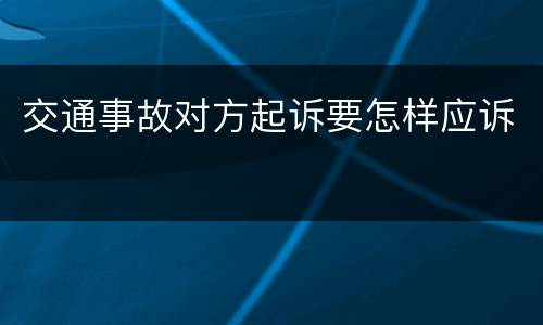 交通事故对方起诉要怎样应诉