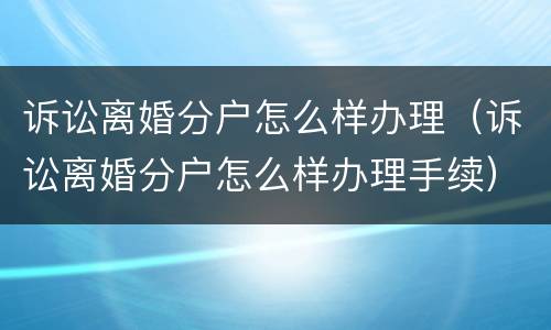 诉讼离婚分户怎么样办理（诉讼离婚分户怎么样办理手续）