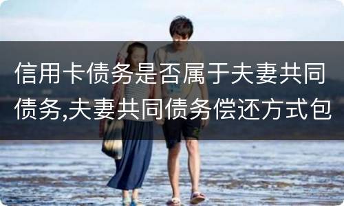 信用卡债务是否属于夫妻共同债务,夫妻共同债务偿还方式包括哪些