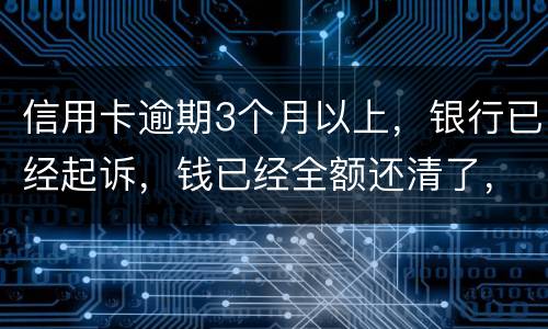 信用卡逾期3个月以上，银行已经起诉，钱已经全额还清了，还会坐牢吗