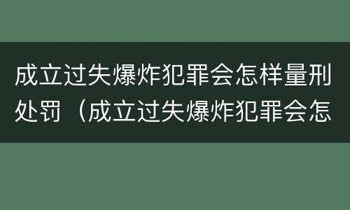 成立过失爆炸犯罪会怎样量刑处罚（成立过失爆炸犯罪会怎样量刑处罚呢）