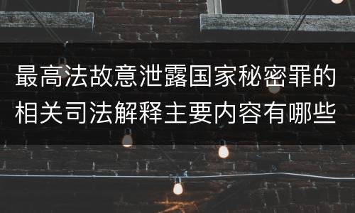 最高法故意泄露国家秘密罪的相关司法解释主要内容有哪些