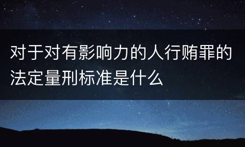 对于对有影响力的人行贿罪的法定量刑标准是什么