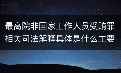 最高院非国家工作人员受贿罪相关司法解释具体是什么主要内容