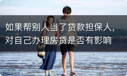 如果帮别人当了贷款担保人，对自己办理房贷是否有影响