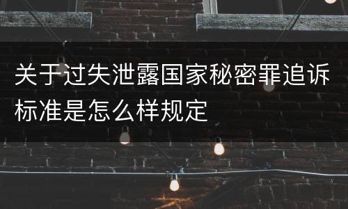 关于过失泄露国家秘密罪追诉标准是怎么样规定