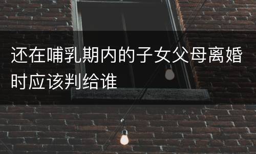 还在哺乳期内的子女父母离婚时应该判给谁