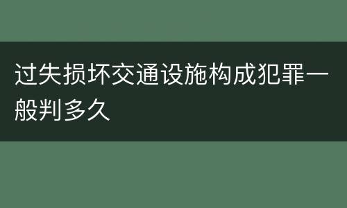 过失损坏交通设施构成犯罪一般判多久