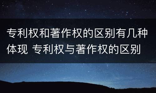 专利权和著作权的区别有几种体现 专利权与著作权的区别