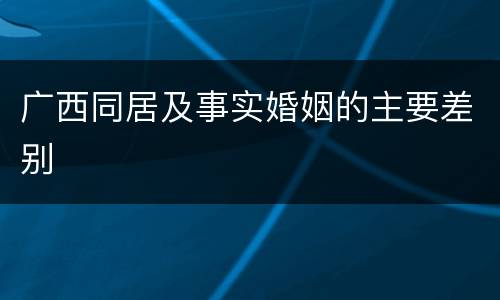 广西同居及事实婚姻的主要差别