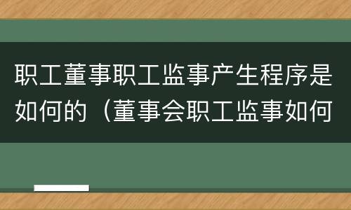 职工董事职工监事产生程序是如何的（董事会职工监事如何产生）