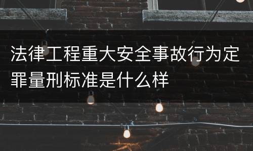 法律工程重大安全事故行为定罪量刑标准是什么样