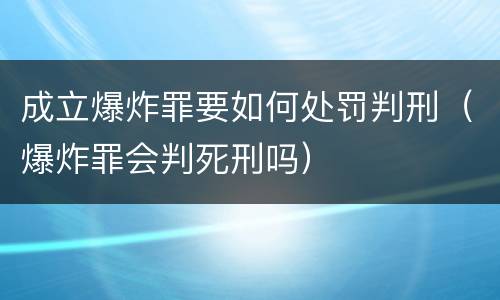 成立爆炸罪要如何处罚判刑（爆炸罪会判死刑吗）