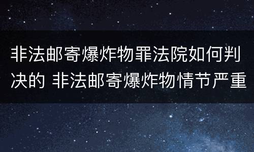 非法邮寄爆炸物罪法院如何判决的 非法邮寄爆炸物情节严重的