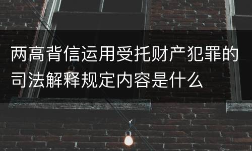 两高背信运用受托财产犯罪的司法解释规定内容是什么