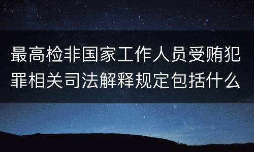 最高检非国家工作人员受贿犯罪相关司法解释规定包括什么重要内容