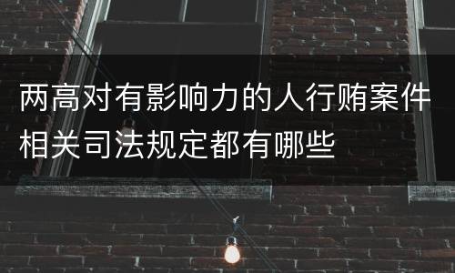 两高对有影响力的人行贿案件相关司法规定都有哪些