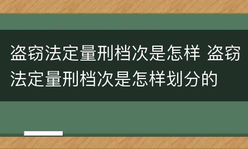 盗窃法定量刑档次是怎样 盗窃法定量刑档次是怎样划分的
